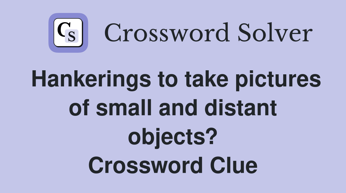 Hankerings to take pictures of small and distant objects? Crossword Clue