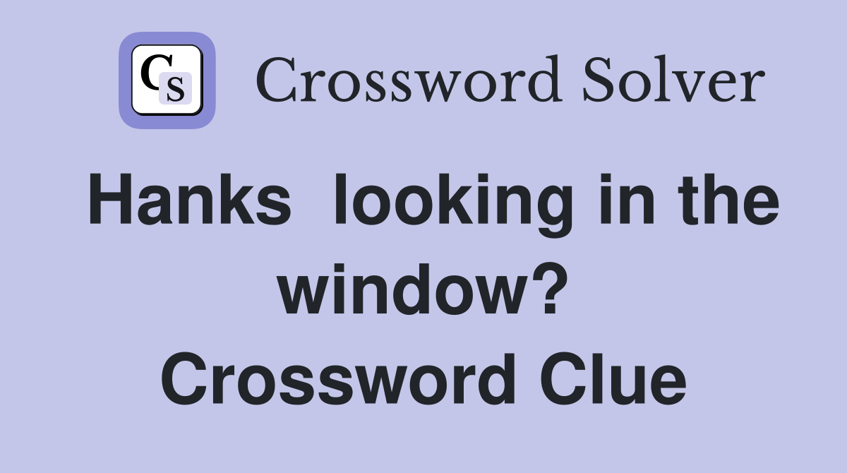 Hanks  looking in the window? Crossword Clue