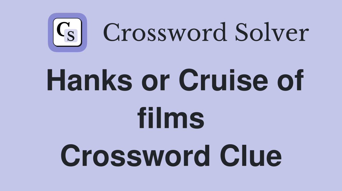Hanks or Cruise of films Crossword Clue