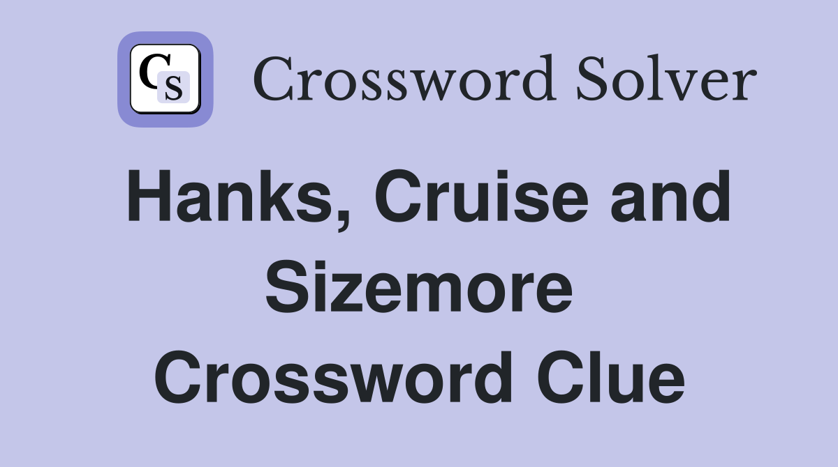 Hanks, Cruise and Sizemore Crossword Clue