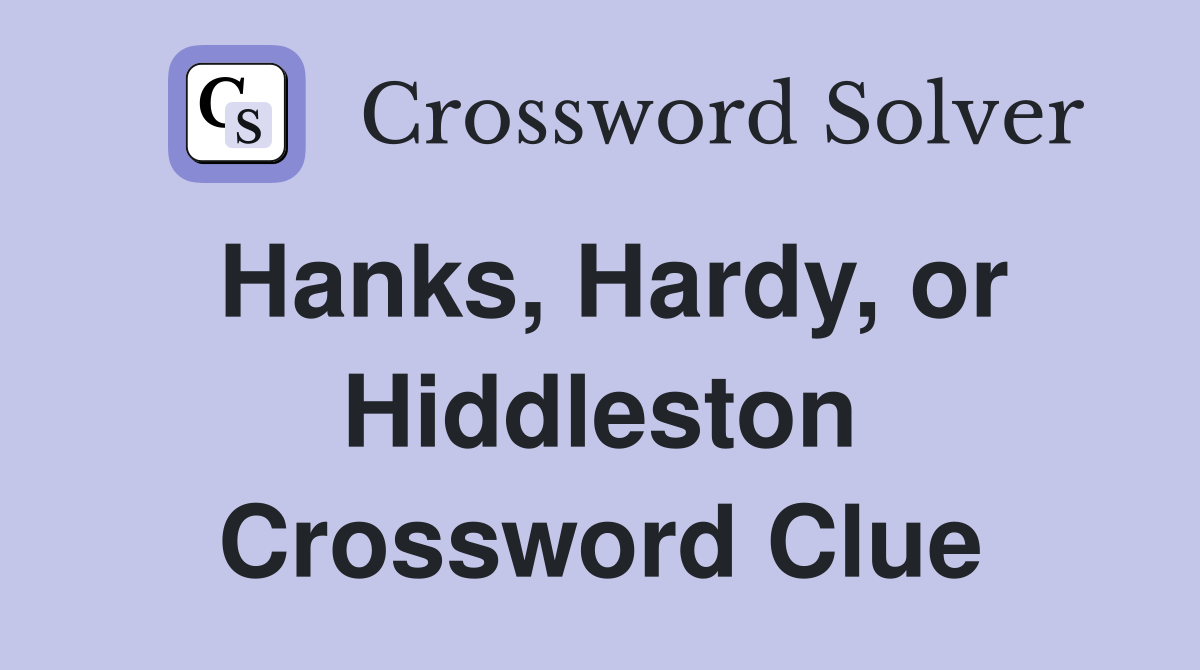Hanks, Hardy, or Hiddleston Crossword Clue