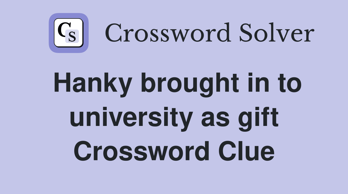 Hanky brought in to university as gift Crossword Clue