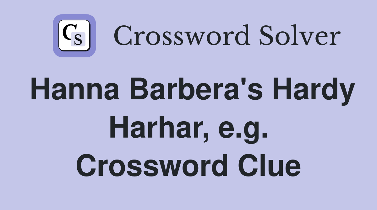 Hanna Barbera's Hardy Harhar, e.g. Crossword Clue