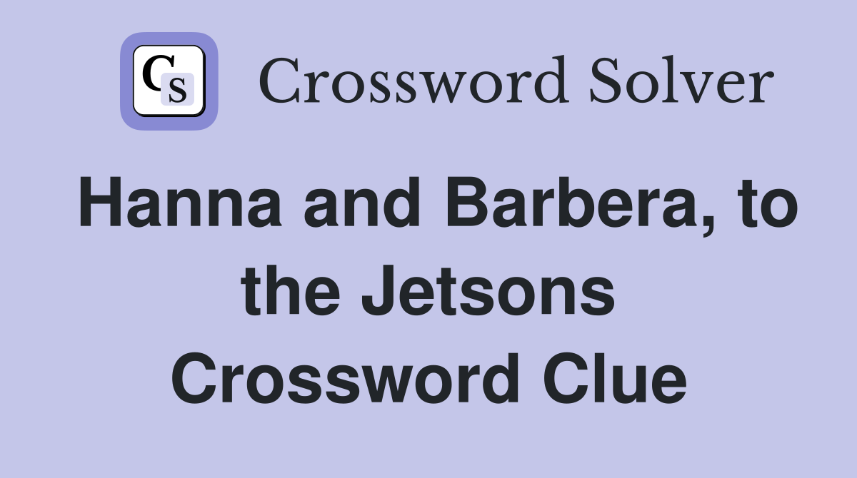 Hanna and Barbera, to the Jetsons Crossword Clue