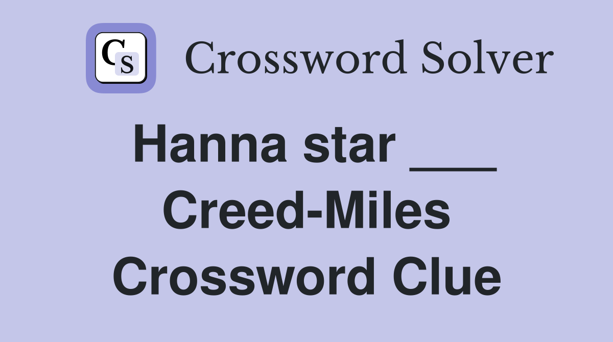 Hanna star ___ Creed-Miles Crossword Clue