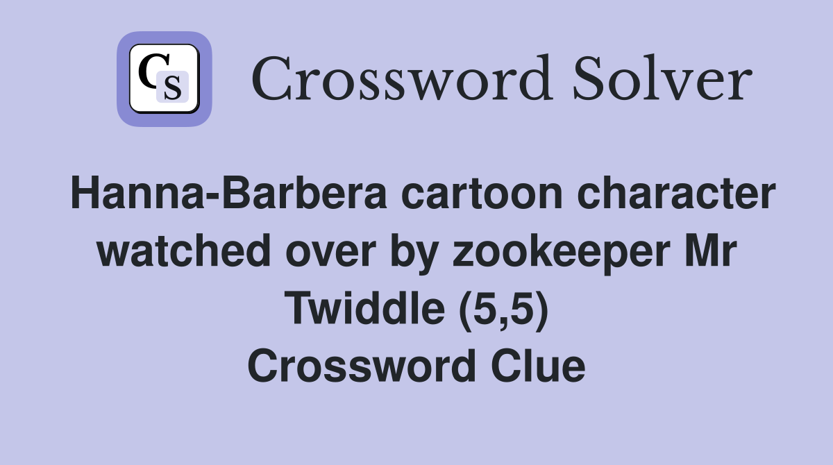 Hanna-Barbera cartoon character watched over by zookeeper Mr Twiddle (5,5) Crossword Clue