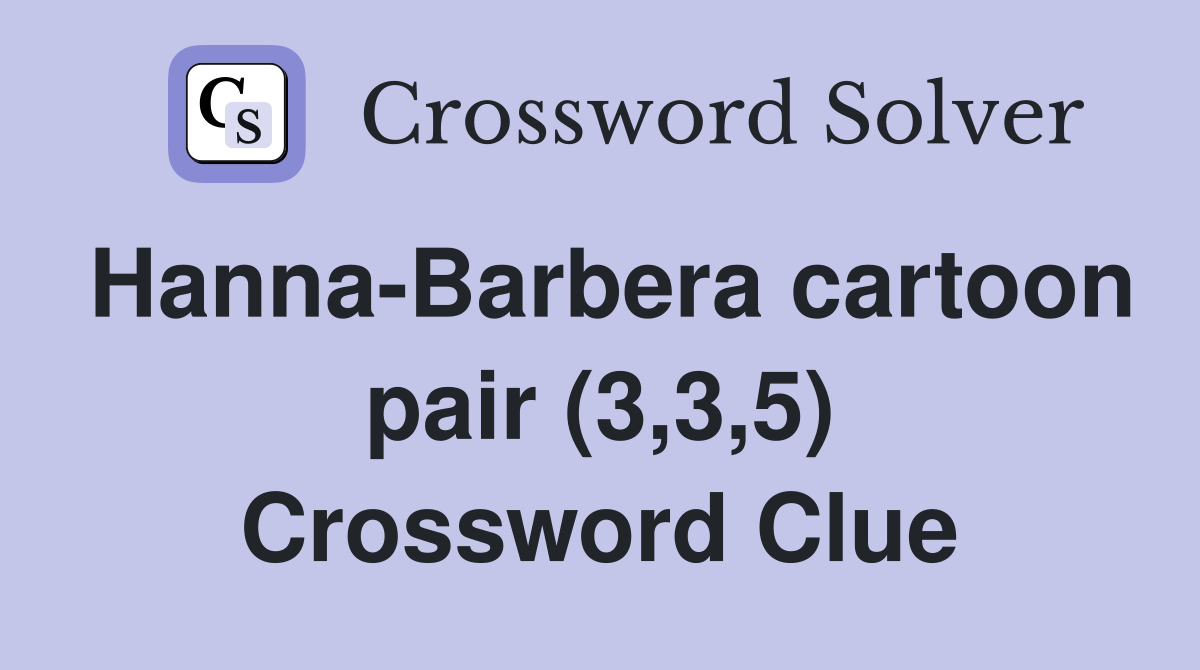 Hanna-Barbera cartoon pair (3,3,5) Crossword Clue