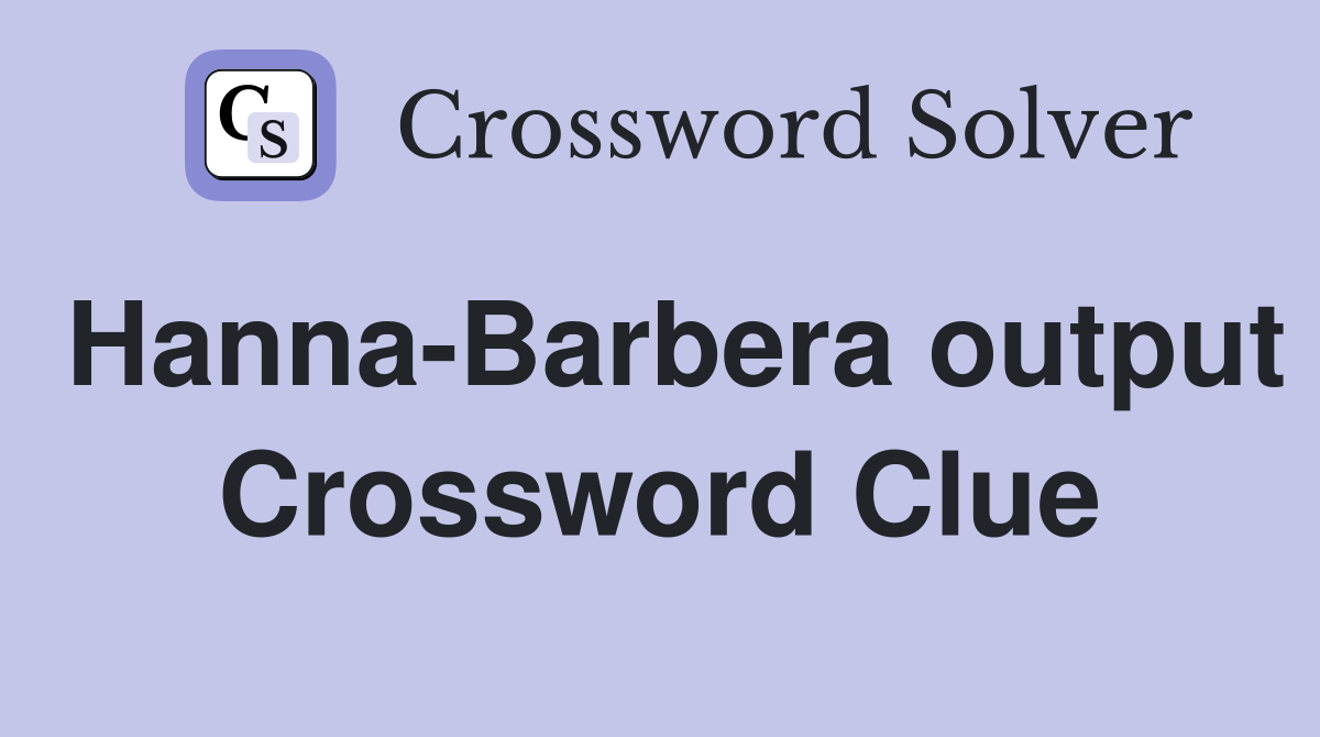 Hanna-Barbera output Crossword Clue