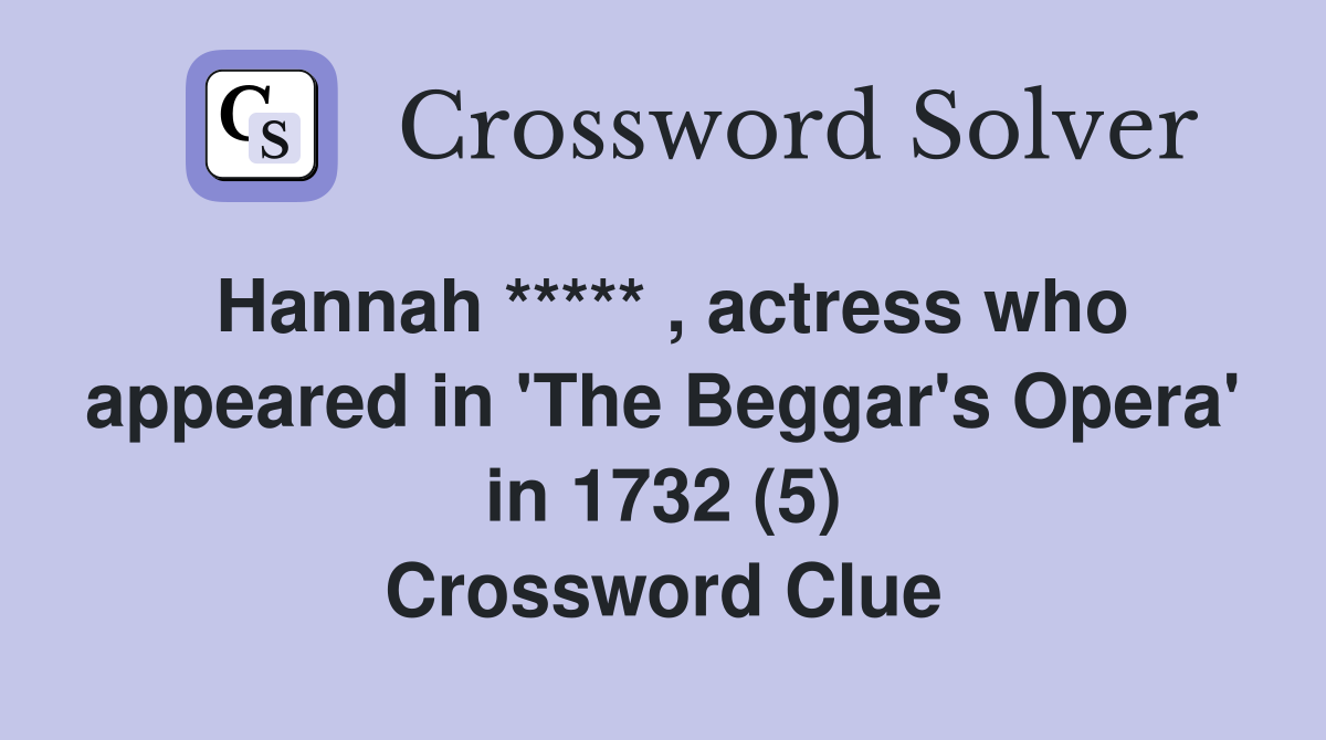 Hannah ***** , actress who appeared in 'The Beggar's Opera' in 1732 (5) Crossword Clue