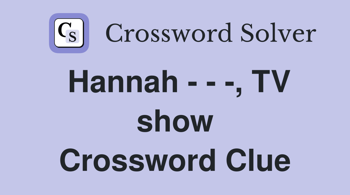 Hannah - - -, TV show Crossword Clue