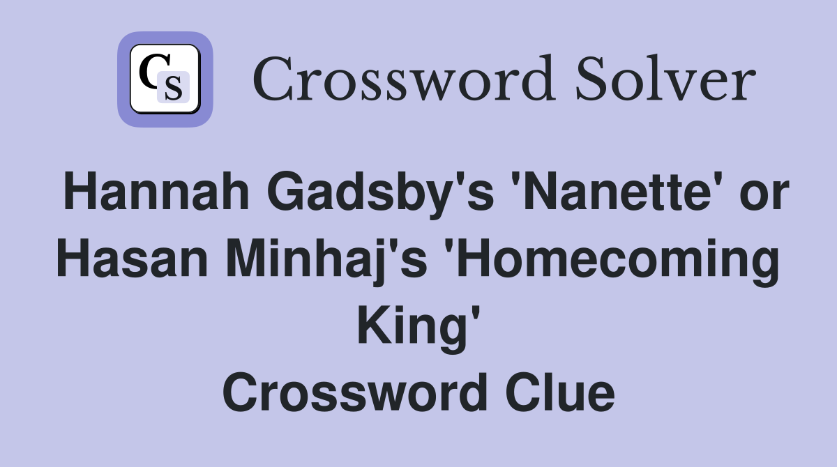 Hannah Gadsby's 'Nanette' or Hasan Minhaj's 'Homecoming King' Crossword Clue