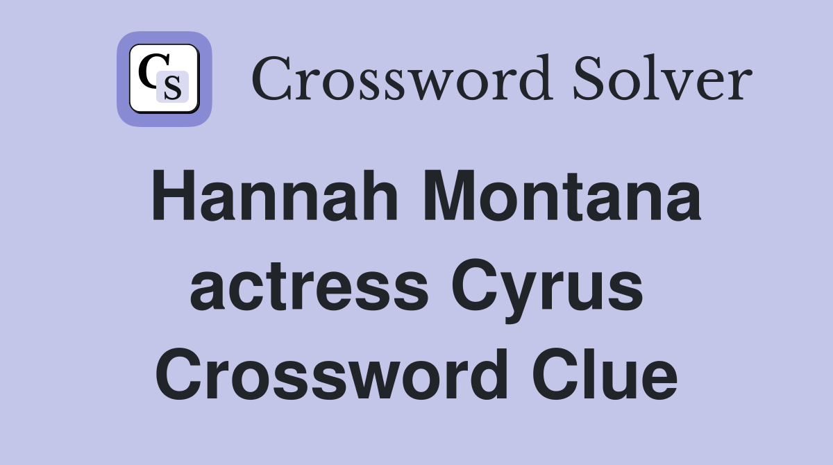 Hannah Montana actress Cyrus Crossword Clue
