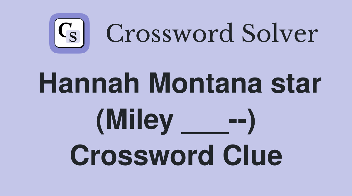 Hannah Montana star (Miley ___--) Crossword Clue