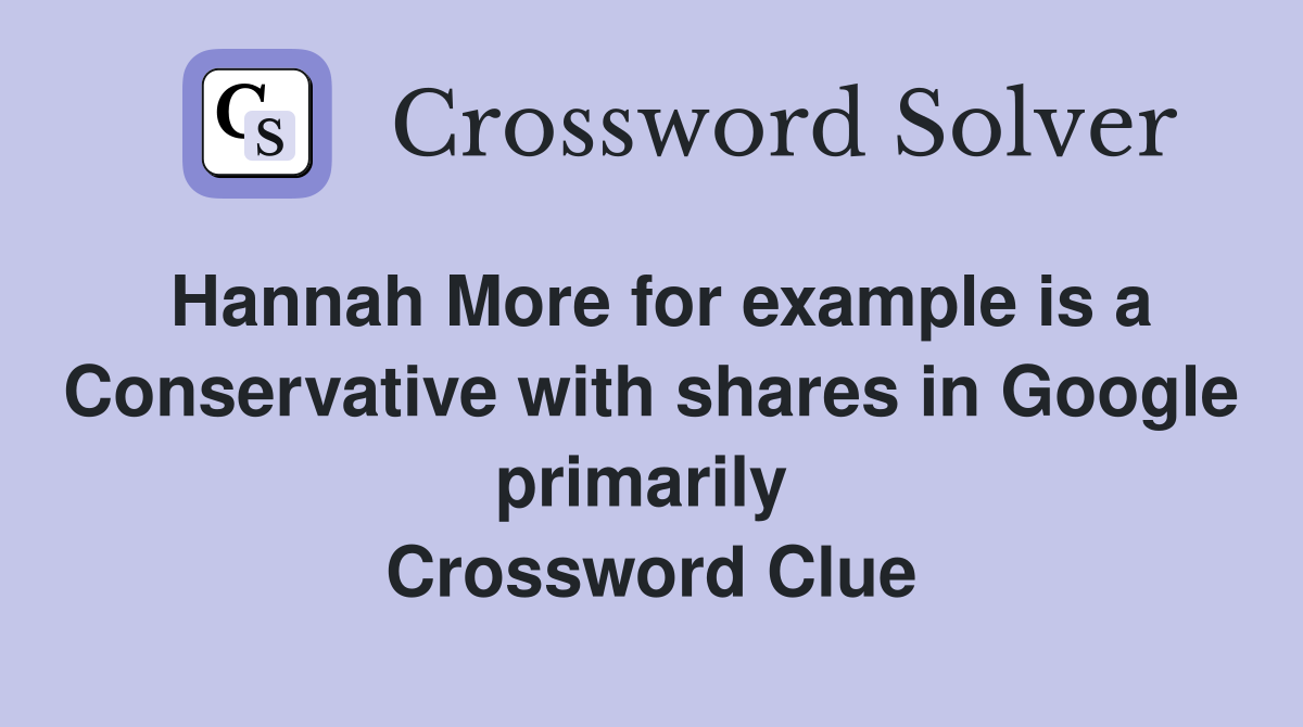 Hannah More for example is a Conservative with shares in Google primarily  Crossword Clue