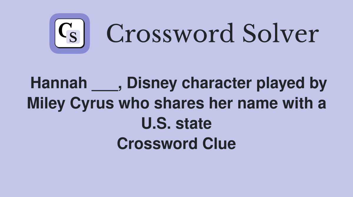 Hannah ___, Disney character played by Miley Cyrus who shares her name with a U.S. state Crossword Clue