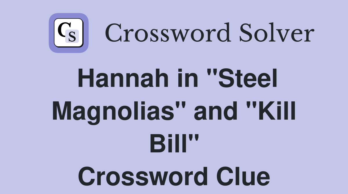 Hannah in "Steel Magnolias" and "Kill Bill" Crossword Clue