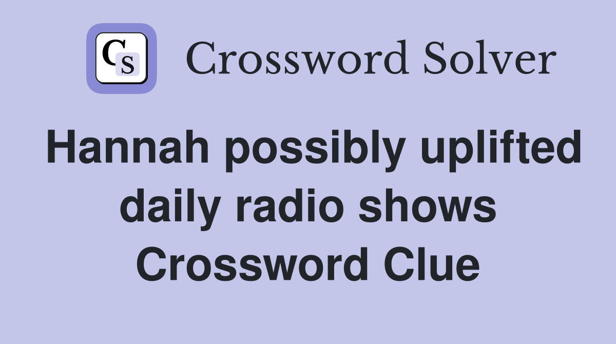 Hannah possibly uplifted daily radio shows Crossword Clue