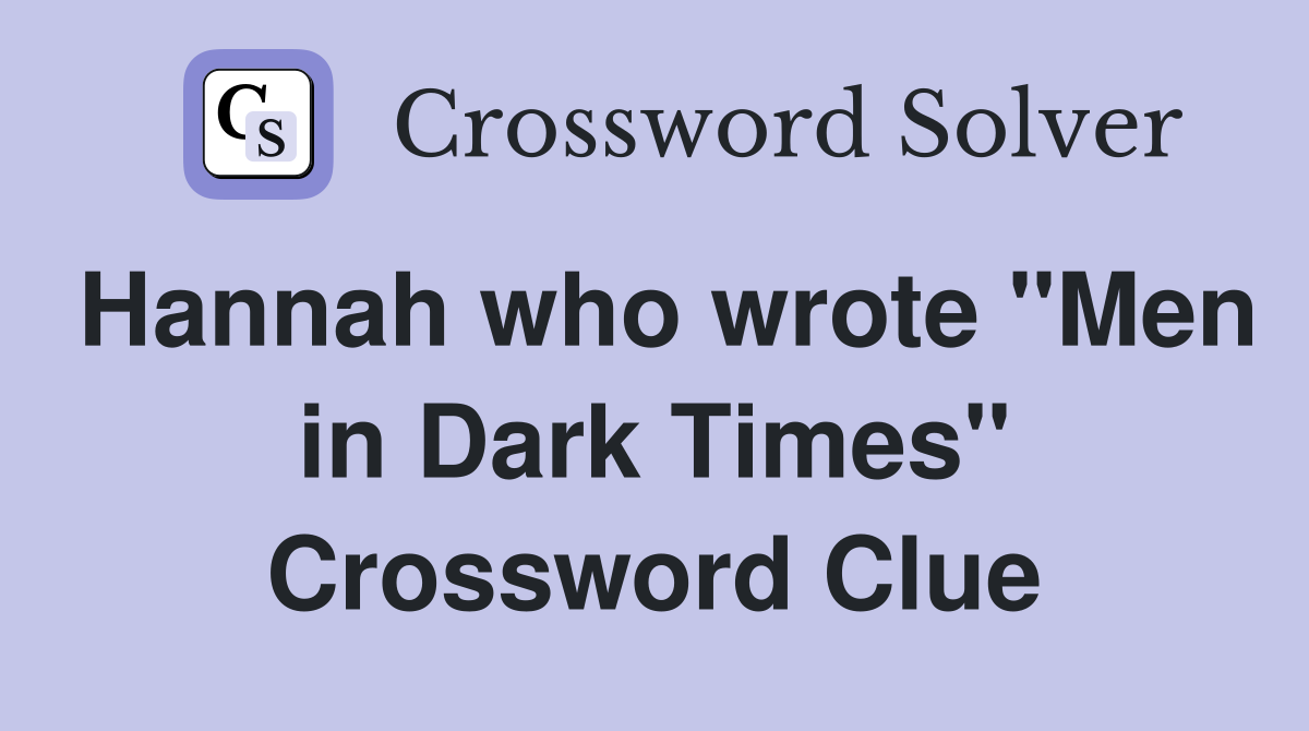 Hannah who wrote "Men in Dark Times" Crossword Clue