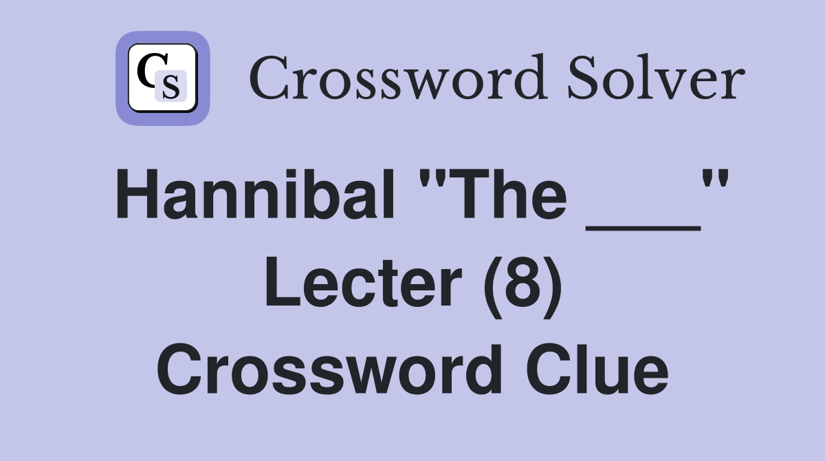 Hannibal "The ___" Lecter (8) Crossword Clue
