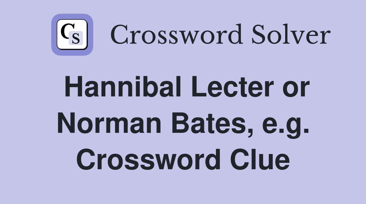 Hannibal Lecter or Norman Bates, e.g. Crossword Clue
