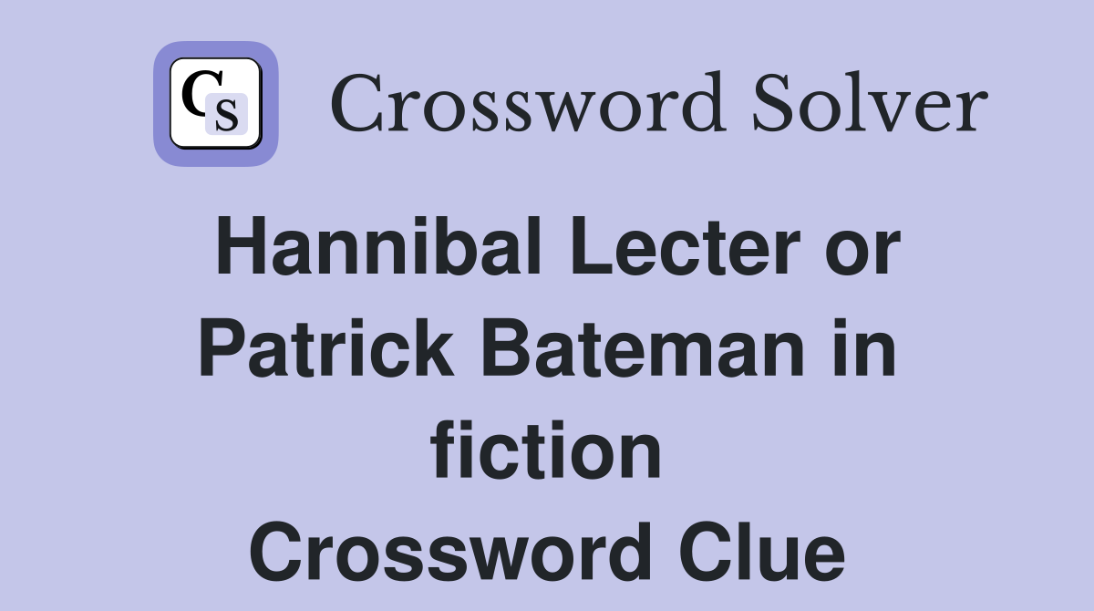 Hannibal Lecter or Patrick Bateman in fiction Crossword Clue