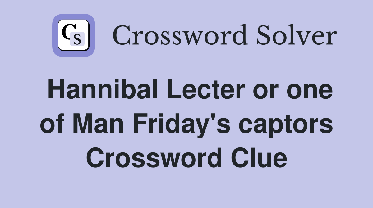 Hannibal Lecter or one of Man Friday's captors Crossword Clue