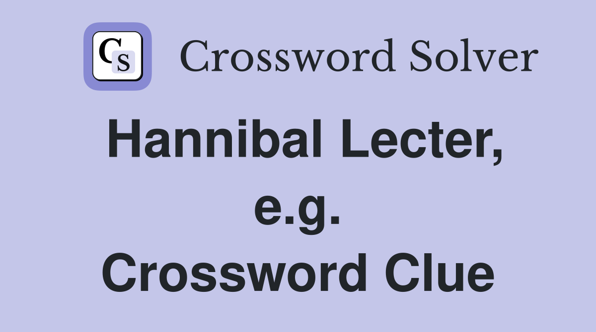 Hannibal Lecter, e.g. Crossword Clue