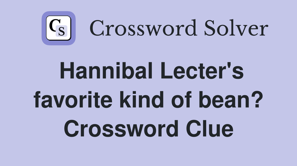 Hannibal Lecter's favorite kind of bean? Crossword Clue