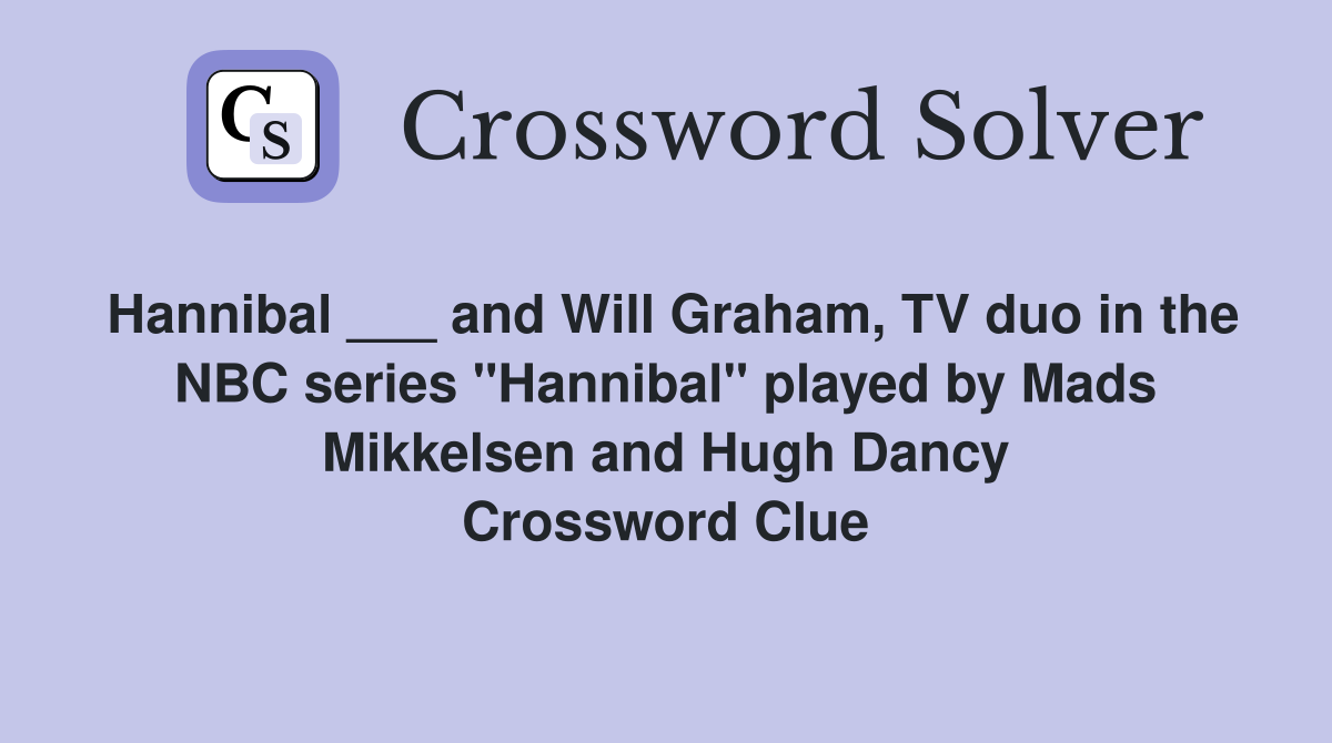 Hannibal ___ and Will Graham, TV duo in the NBC series "Hannibal" played by Mads Mikkelsen and Hugh Dancy Crossword Clue