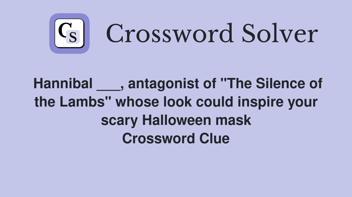 Hannibal ___, antagonist of "The Silence of the Lambs" whose look could inspire your scary Halloween mask Crossword Clue