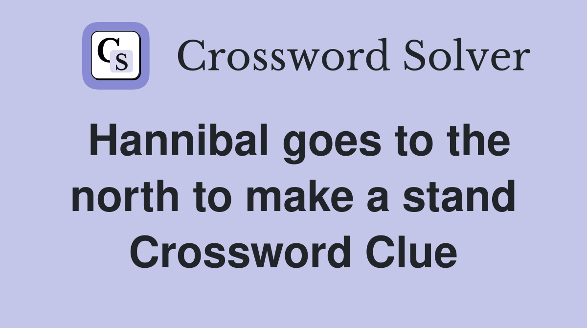 Hannibal goes to the north to make a stand Crossword Clue