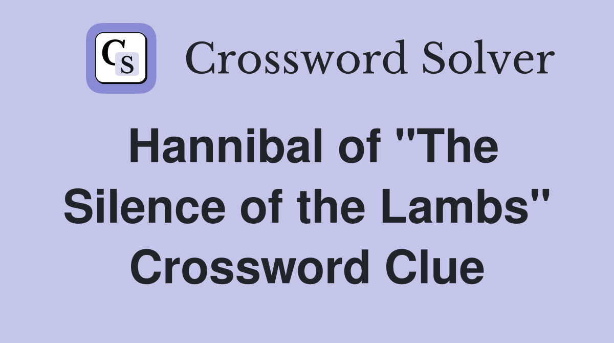Hannibal of "The Silence of the Lambs" Crossword Clue