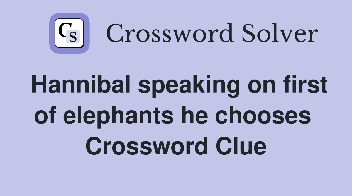 Hannibal speaking on first of elephants he chooses  Crossword Clue