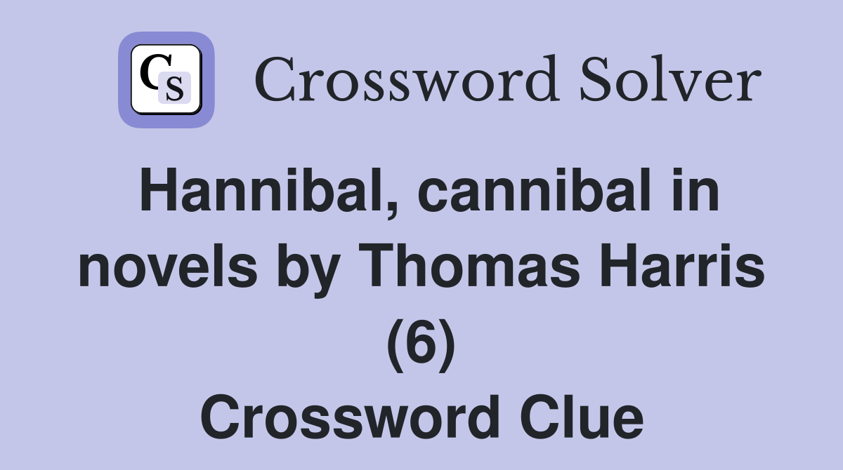 Hannibal, cannibal in novels by Thomas Harris (6) Crossword Clue