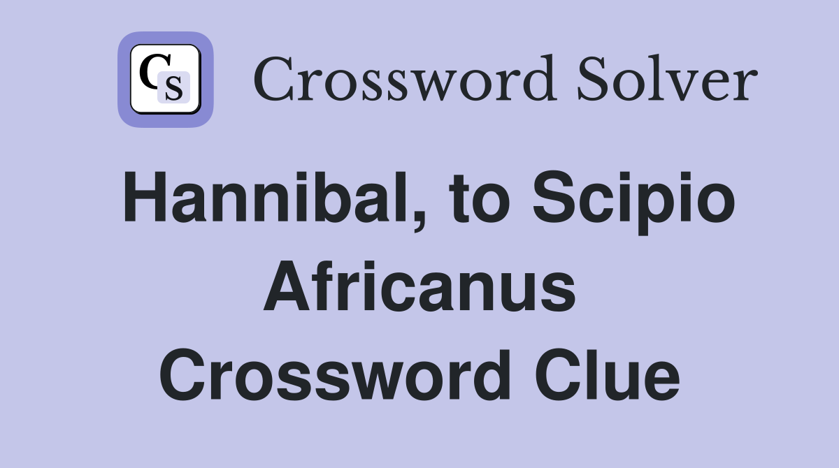 Hannibal, to Scipio Africanus Crossword Clue