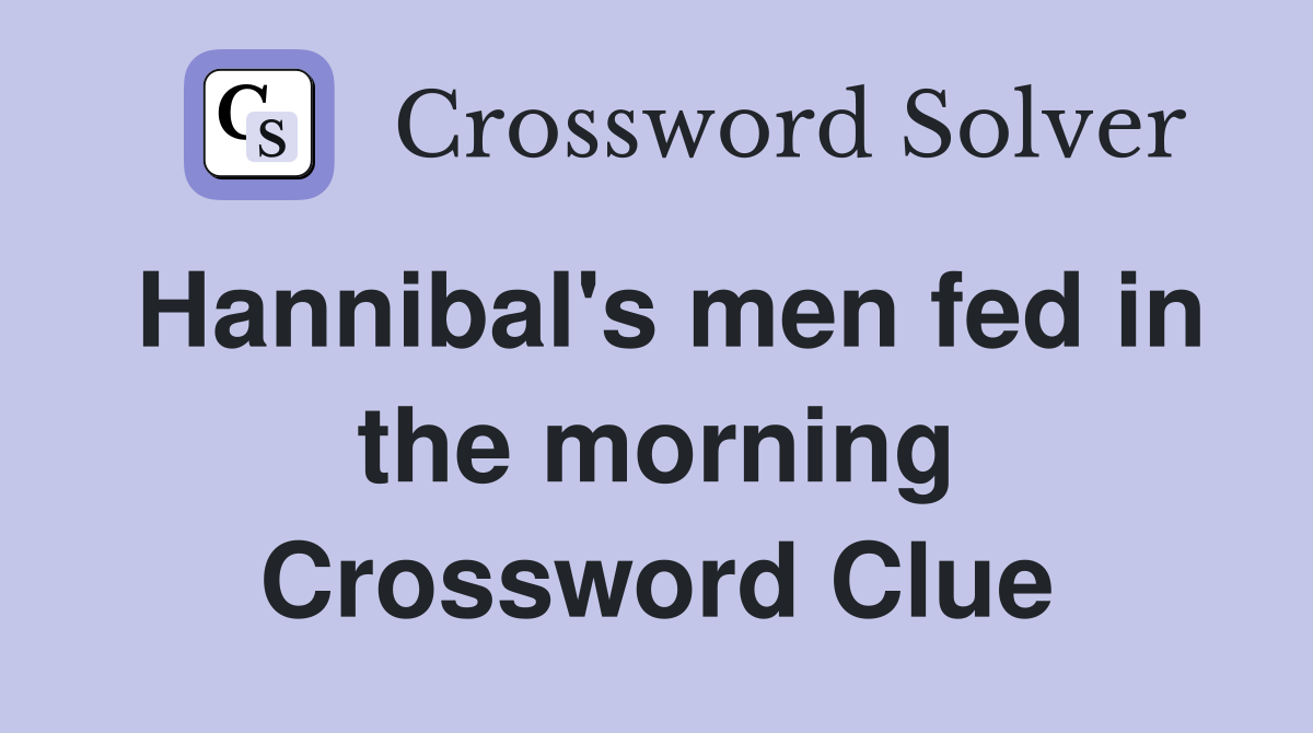Hannibal's men fed in the morning Crossword Clue
