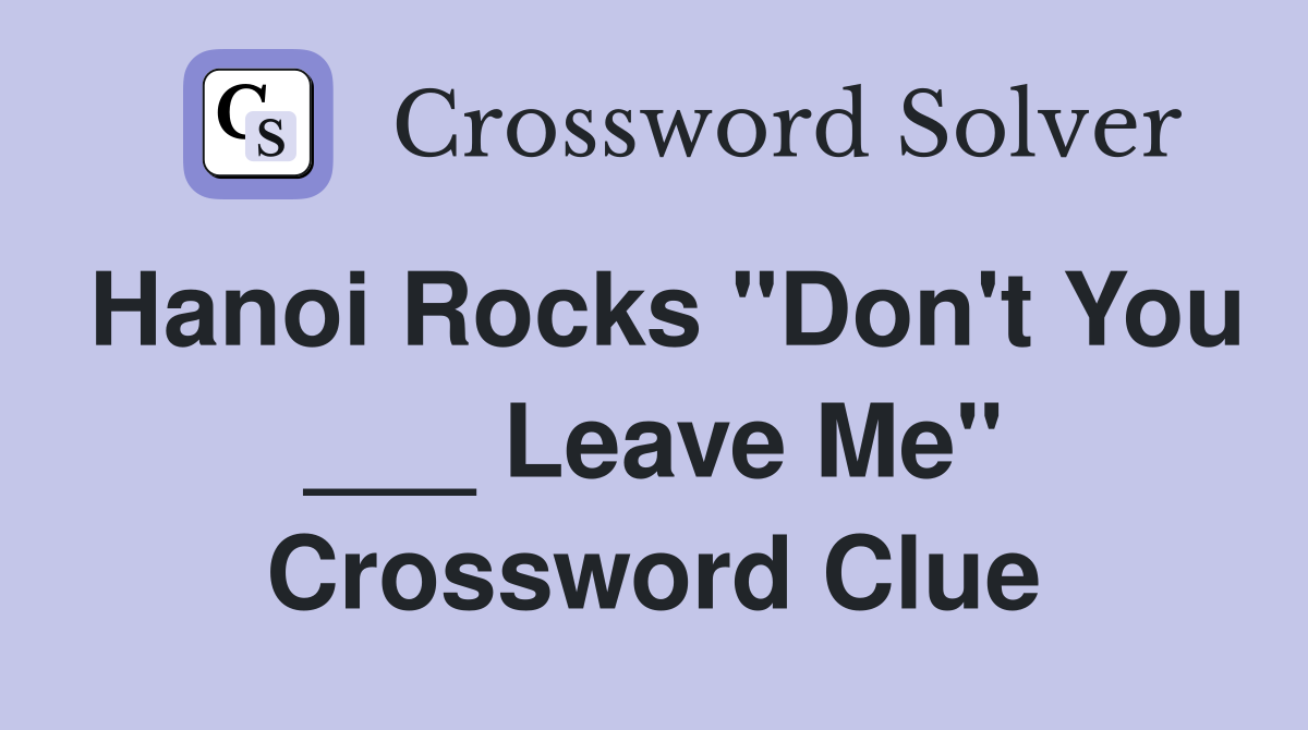 Hanoi Rocks "Don't You ___ Leave Me" Crossword Clue