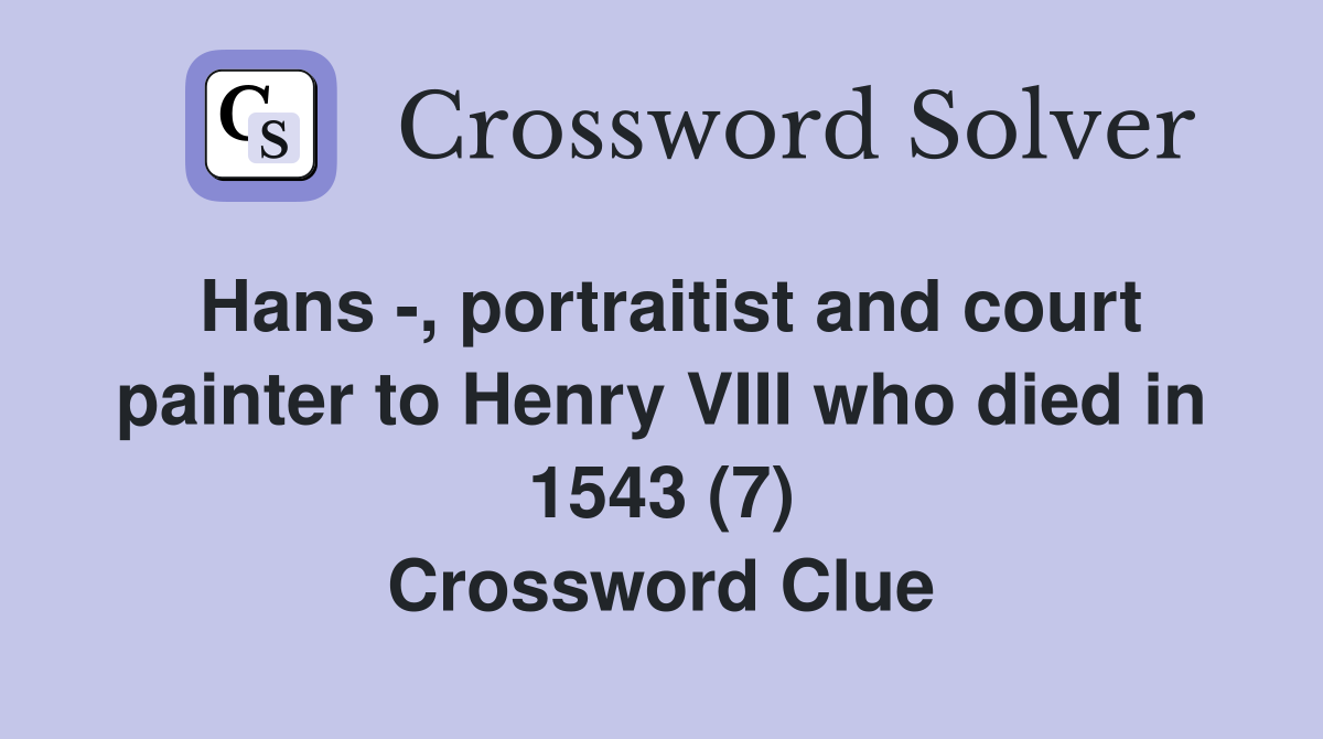Hans -, portraitist and court painter to Henry VIII who died in 1543 (7) Crossword Clue