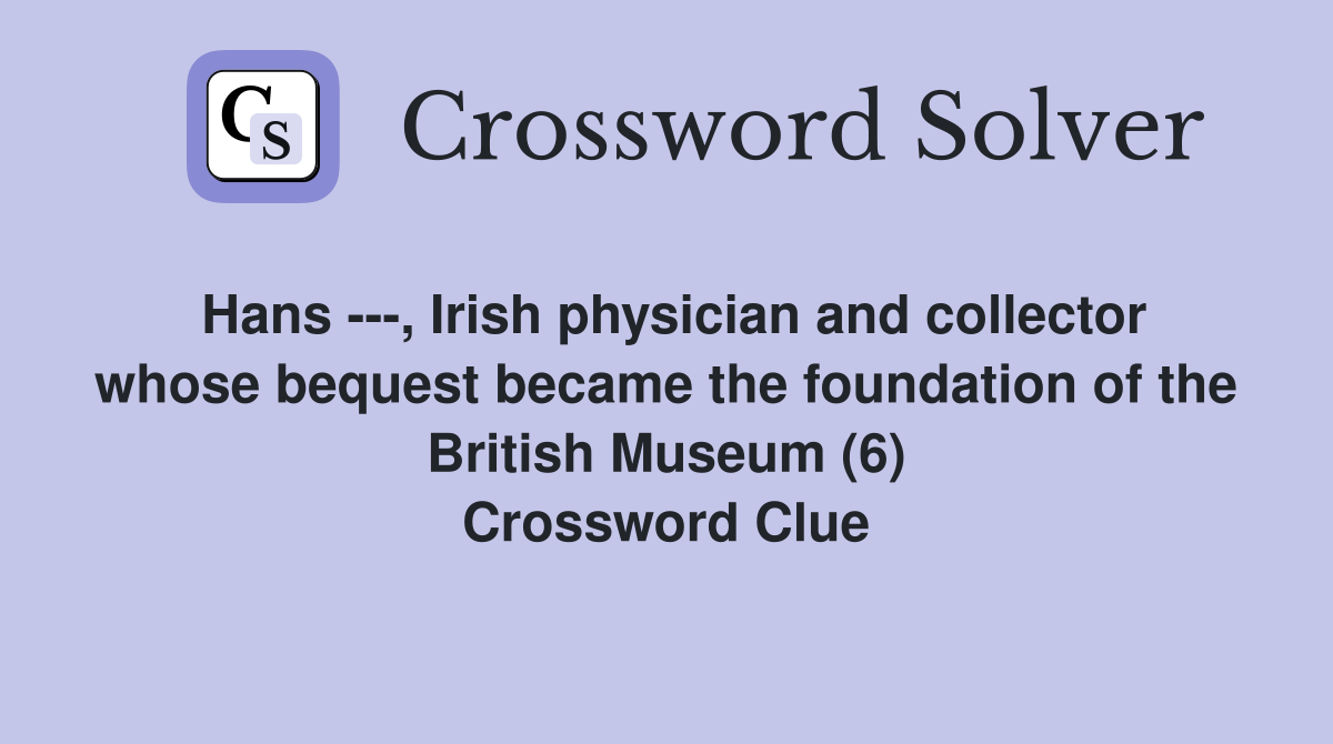 Hans ---, Irish physician and collector whose bequest became the foundation of the British Museum (6) Crossword Clue