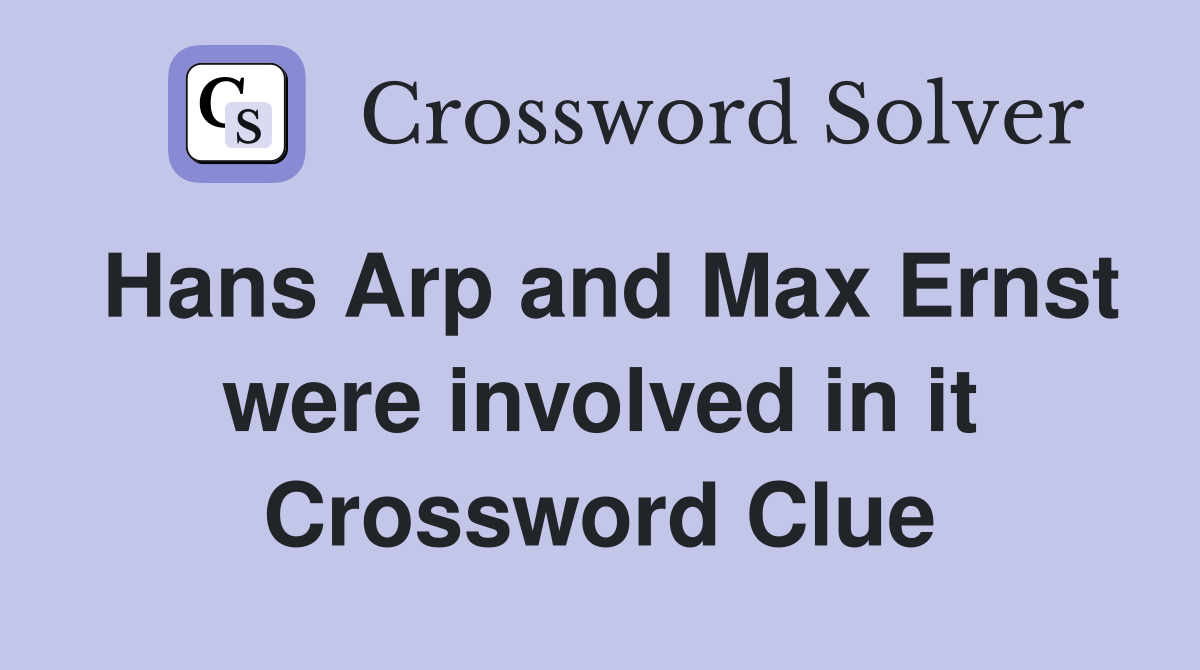 Hans Arp and Max Ernst were involved in it Crossword Clue