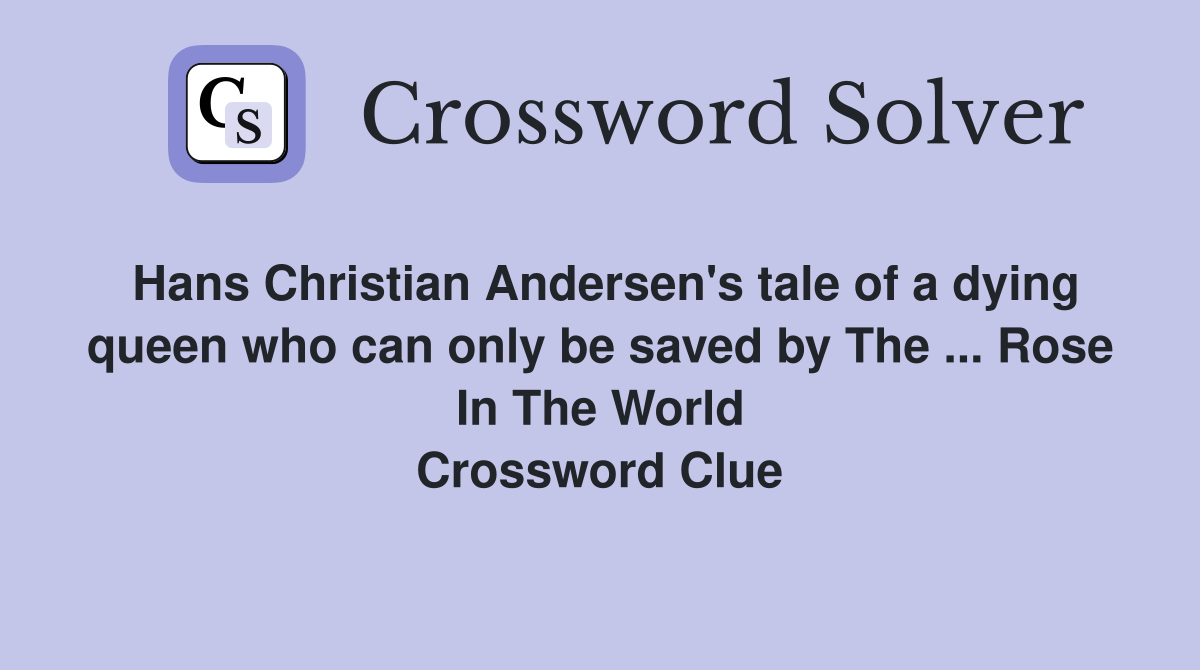 Hans Christian Andersen's tale of a dying queen who can only be saved by The ... Rose In The World Crossword Clue