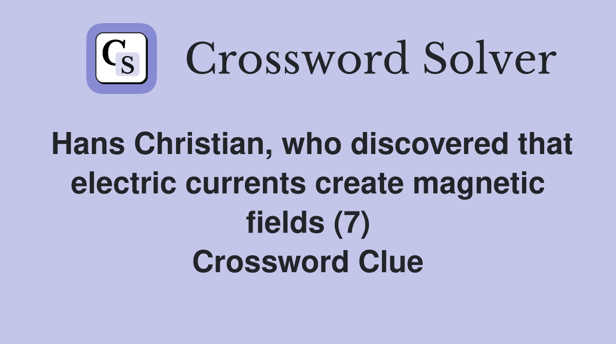 Hans Christian, who discovered that electric currents create magnetic fields (7) Crossword Clue
