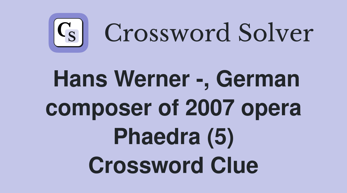 Hans Werner -, German composer of 2007 opera Phaedra (5) Crossword Clue