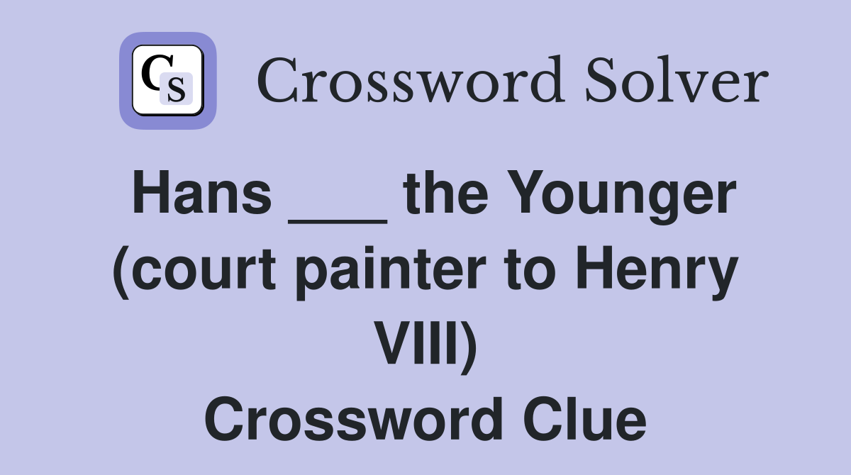 Hans ___ the Younger (court painter to Henry VIII) Crossword Clue