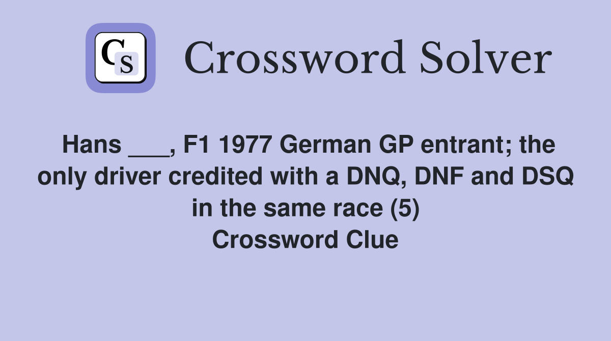Hans ___, F1 1977 German GP entrant; the only driver credited with a DNQ, DNF and DSQ in the same race (5) Crossword Clue