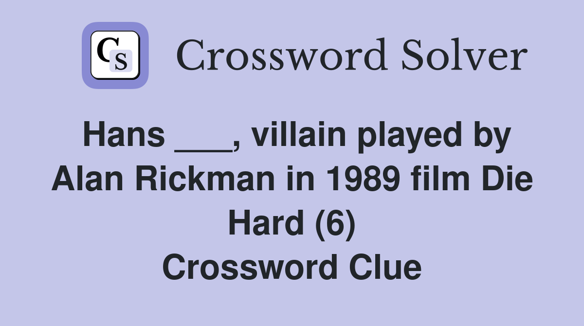 Hans ___, villain played by Alan Rickman in 1989 film Die Hard (6) Crossword Clue