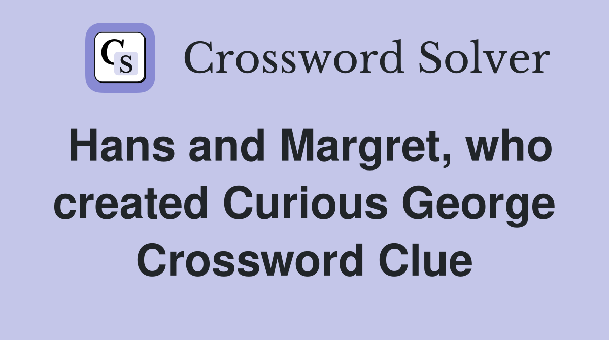 Hans and Margret, who created Curious George Crossword Clue