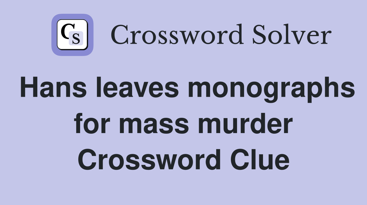 Hans leaves monographs for mass murder Crossword Clue