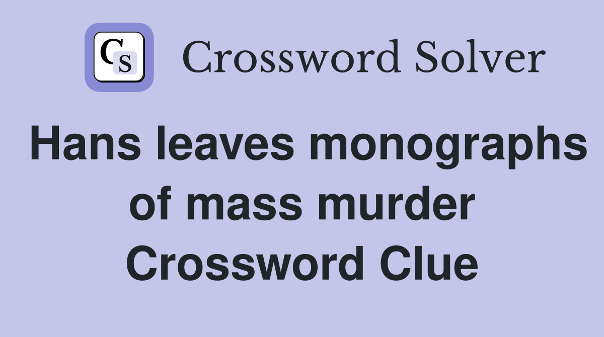Hans leaves monographs of mass murder Crossword Clue