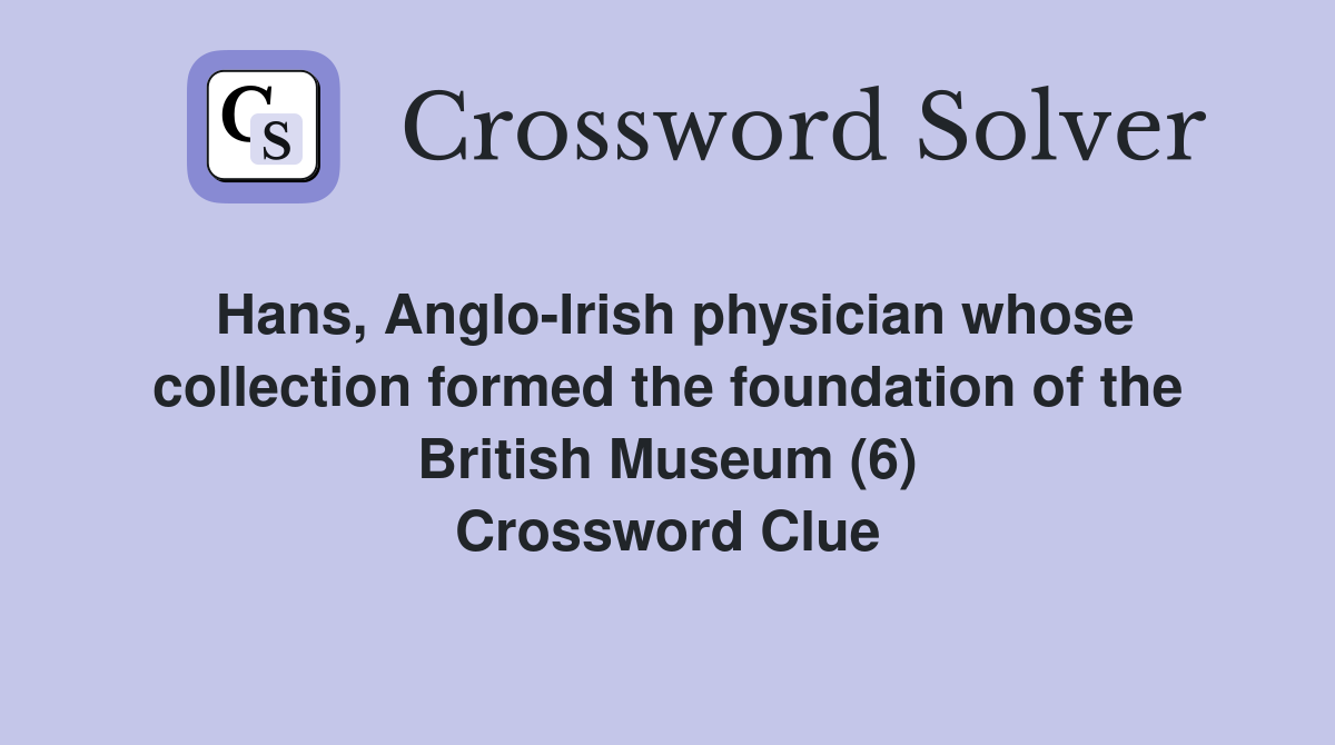 Hans, Anglo-Irish physician whose collection formed the foundation of the British Museum (6) Crossword Clue